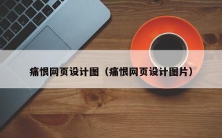 阳江痛恨网页设计图（痛恨网页设计图片）