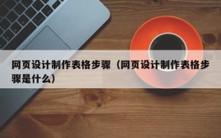 阳江网页设计制作表格步骤（网页设计制作表格步骤是什么）