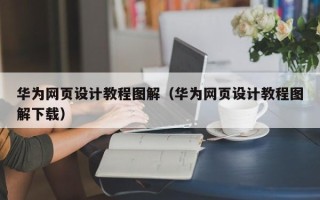 阳江华为网页设计教程图解（华为网页设计教程图解下载）