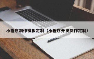 阳江小程序制作模板定制（小程序开发制作定制）