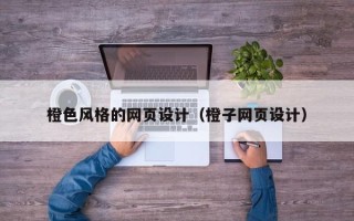 阳江橙色风格的网页设计（橙子网页设计）